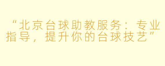 “北京台球助教服务:专业指导,提升你的台球技艺”