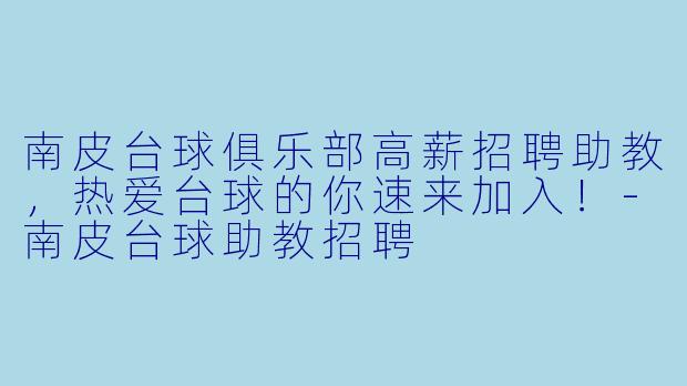 南皮台球俱乐部高薪招聘助教，热爱台球的你速来加入！-南皮台球助教招聘