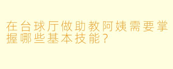 在台球厅做助教阿姨需要掌握哪些基本技能？
