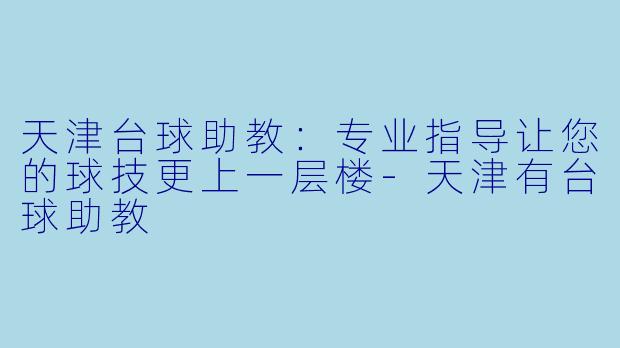 天津台球助教:专业指导让您的球技更上一层楼-天津有台球助教