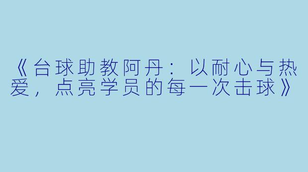 《台球助教阿丹:以耐心与热爱,点亮学员的每一次击球》