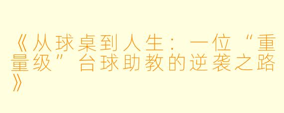 《从球桌到人生:一位“重量级”台球助教的逆袭之路》