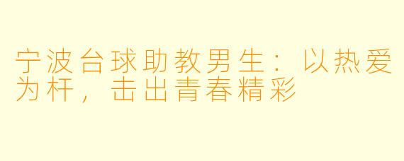 宁波台球助教男生：以热爱为杆，击出青春精彩