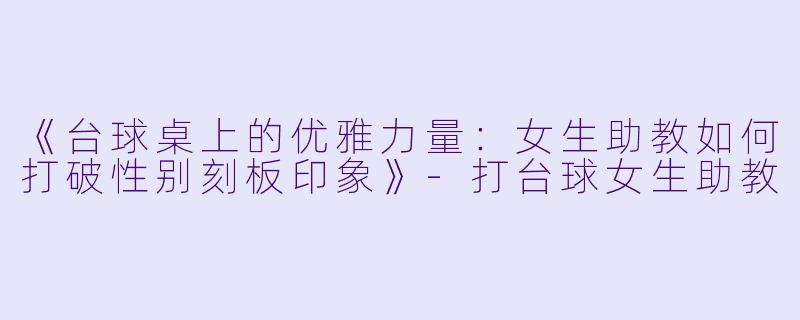 《台球桌上的优雅力量：女生助教如何打破性别刻板印象》-打台球女生助教