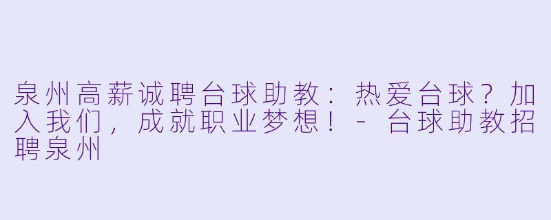 泉州高薪诚聘台球助教:热爱台球?加入我们,成就职业梦想!-台球助教招聘泉州