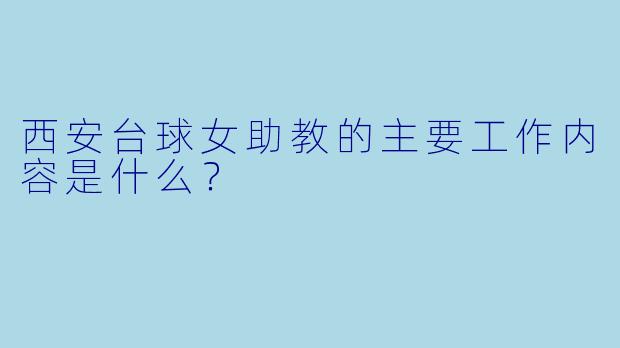 西安台球女助教的主要工作内容是什么？