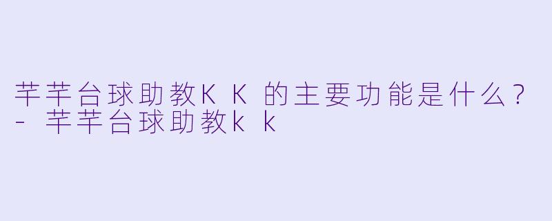 芊芊台球助教KK的主要功能是什么？-芊芊台球助教kk