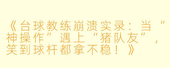 《台球教练崩溃实录:当“神操作”遇上“猪队友”,笑到球杆都拿不稳!》