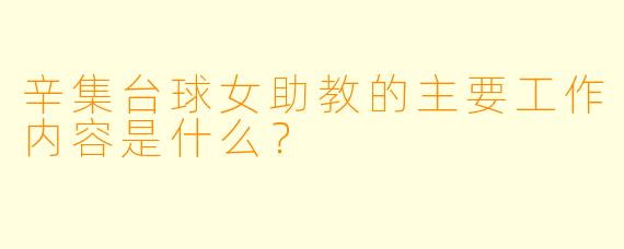 辛集台球女助教的主要工作内容是什么？