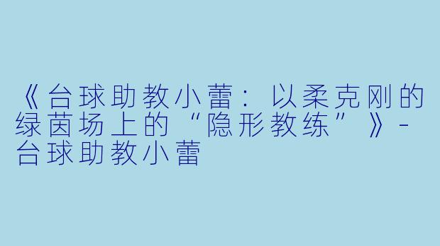《台球助教小蕾:以柔克刚的绿茵场上的“隐形教练”》-台球助教小蕾