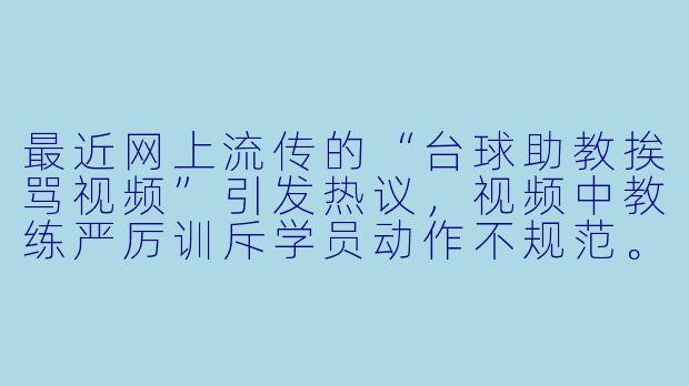 最近网上流传的“台球助教挨骂视频”引发热议,视频中教练严厉训斥学员动作不规范。有人认为这是严格负责,也有人觉得言语过激。你如何看待这种教学方式?-台球助教挨骂视频