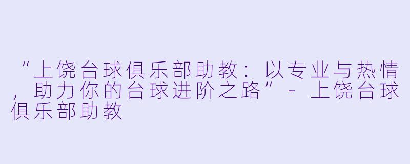 “上饶台球俱乐部助教:以专业与热情,助力你的台球进阶之路”-上饶台球俱乐部助教