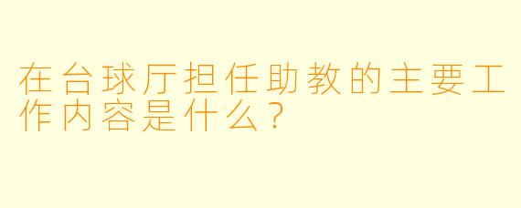 在台球厅担任助教的主要工作内容是什么？