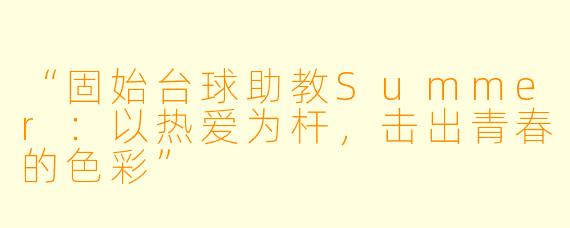 “固始台球助教Summer:以热爱为杆,击出青春的色彩”