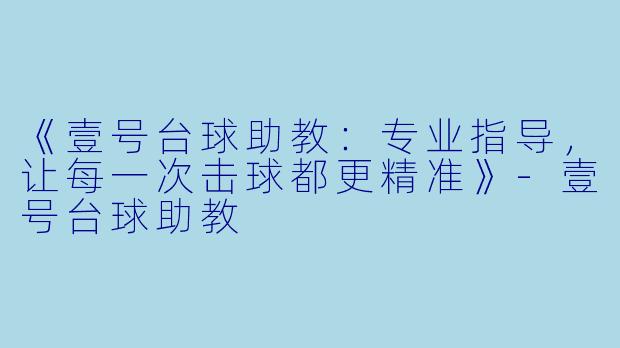 《壹号台球助教:专业指导,让每一次击球都更精准》-壹号台球助教