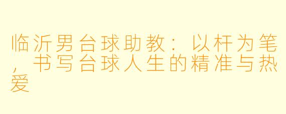 临沂男台球助教:以杆为笔,书写台球人生的精准与热爱
