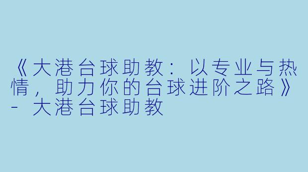 《大港台球助教:以专业与热情,助力你的台球进阶之路》-大港台球助教