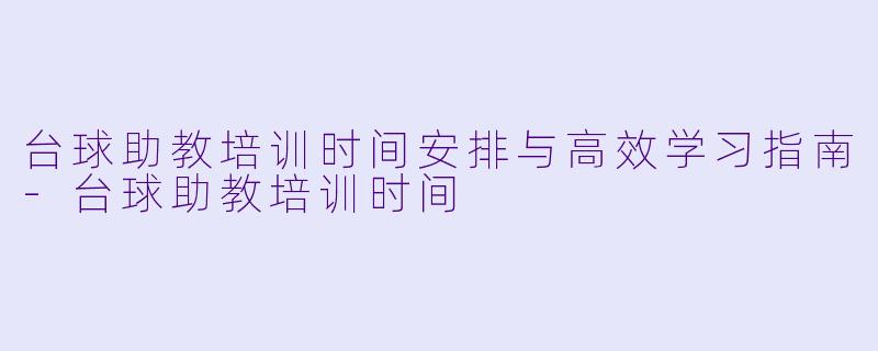 台球助教培训时间安排与高效学习指南-台球助教培训时间