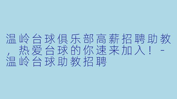 温岭台球俱乐部高薪招聘助教,热爱台球的你速来加入!-温岭台球助教招聘