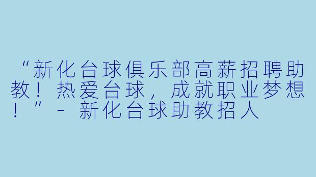 “新化台球俱乐部高薪招聘助教!热爱台球,成就职业梦想!”-新化台球助教招人