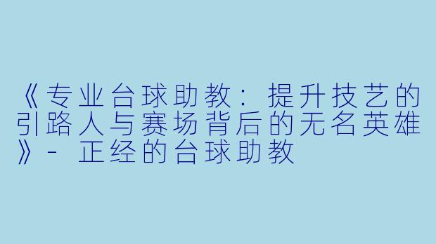 《专业台球助教:提升技艺的引路人与赛场背后的无名英雄》-正经的台球助教