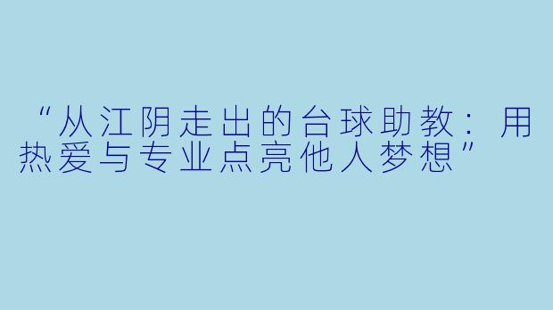 “从江阴走出的台球助教：用热爱与专业点亮他人梦想”