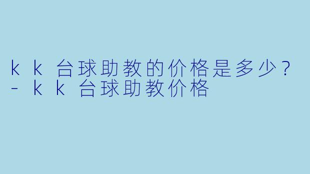 kk台球助教的价格是多少？-kk台球助教价格