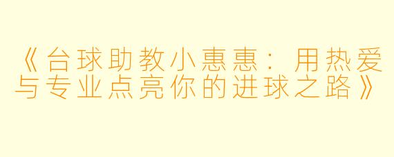 《台球助教小惠惠:用热爱与专业点亮你的进球之路》
