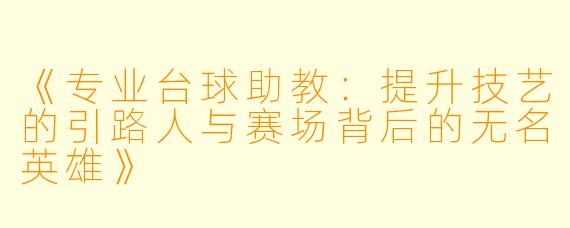 《专业台球助教:提升技艺的引路人与赛场背后的无名英雄》