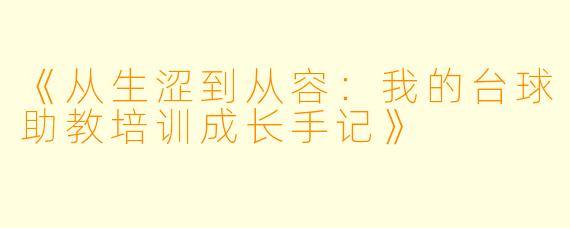 《从生涩到从容:我的台球助教培训成长手记》