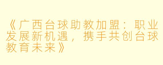《广西台球助教加盟:职业发展新机遇,携手共创台球教育未来》