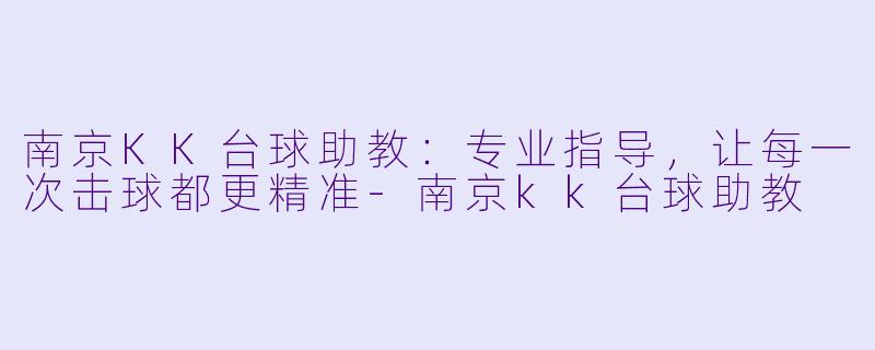 南京KK台球助教:专业指导,让每一次击球都更精准-南京kk台球助教