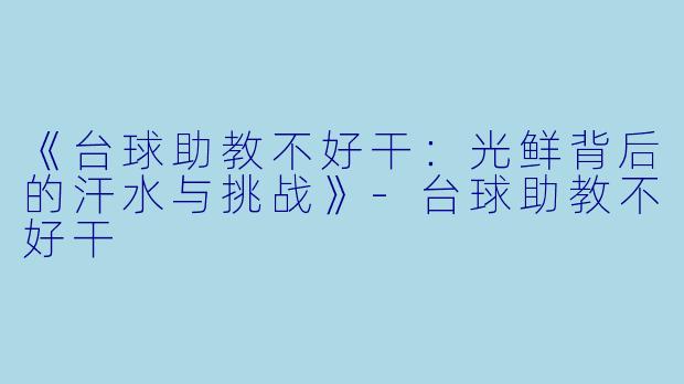 《台球助教不好干:光鲜背后的汗水与挑战》-台球助教不好干