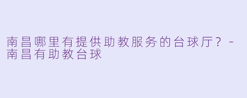 南昌哪里有提供助教服务的台球厅？-南昌有助教台球