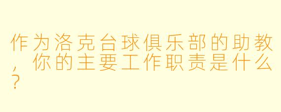 作为洛克台球俱乐部的助教,你的主要工作职责是什么?