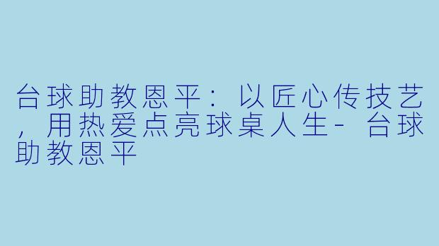 台球助教恩平:以匠心传技艺,用热爱点亮球桌人生-台球助教恩平