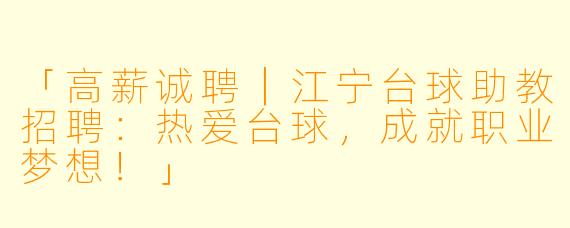 「高薪诚聘|江宁台球助教招聘:热爱台球,成就职业梦想!」