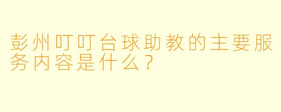 彭州叮叮台球助教的主要服务内容是什么？
