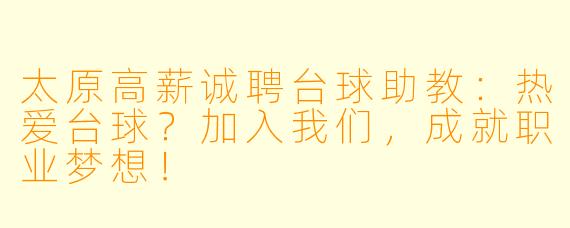 太原高薪诚聘台球助教:热爱台球?加入我们,成就职业梦想!