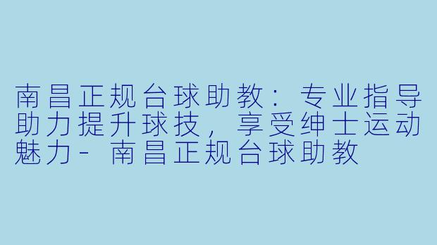 南昌正规台球助教：专业指导助力提升球技，享受绅士运动魅力
