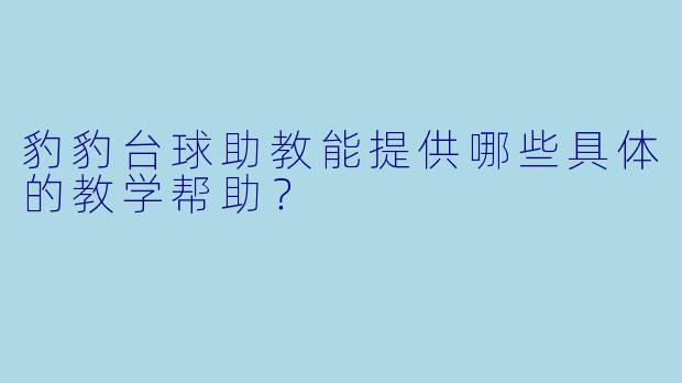 豹豹台球助教能提供哪些具体的教学帮助？