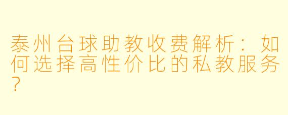 泰州台球助教收费解析:如何选择高性价比的私教服务?