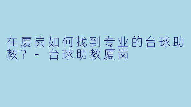 在厦岗如何找到专业的台球助教？-台球助教厦岗