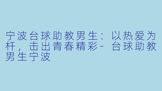 宁波台球助教男生：以热爱为杆，击出青春精彩-台球助教男生宁波