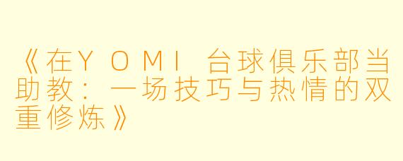 《在YOMI台球俱乐部当助教:一场技巧与热情的双重修炼》