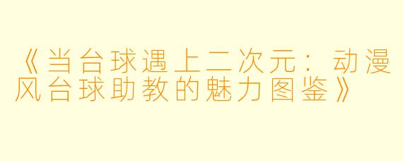 《当台球遇上二次元:动漫风台球助教的魅力图鉴》
