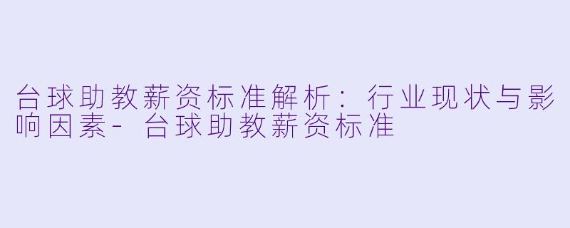 台球助教薪资标准解析:行业现状与影响因素-台球助教薪资标准