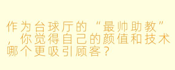 作为台球厅的“最帅助教”，你觉得自己的颜值和技术哪个更吸引顾客？