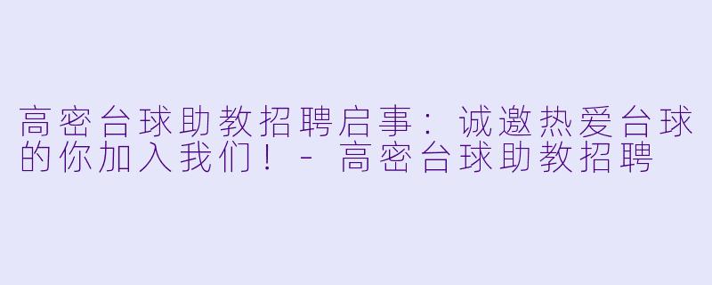 高密台球助教招聘启事:诚邀热爱台球的你加入我们!-高密台球助教招聘