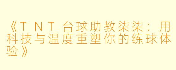 《TNT台球助教柒柒:用科技与温度重塑你的练球体验》